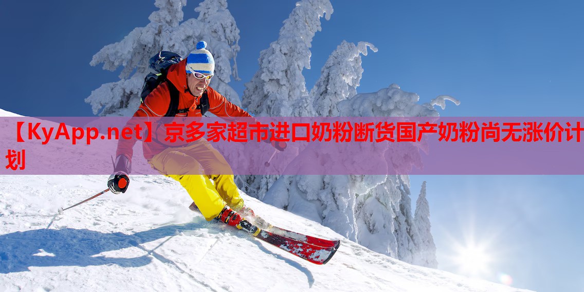 京多家超市進(jìn)口奶粉斷貨國(guó)產(chǎn)奶粉尚無(wú)漲價(jià)計(jì)劃