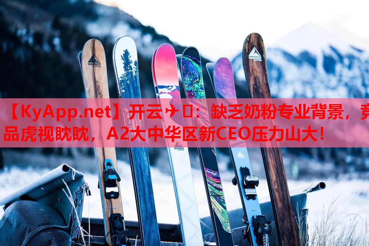 缺乏奶粉專(zhuān)業(yè)背景，競品虎視眈眈，A2大中華區新CEO壓力山大！
